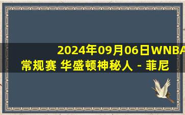 2024年09月06日WNBA常规赛 华盛顿神秘人 - 菲尼克斯水星 全场录像